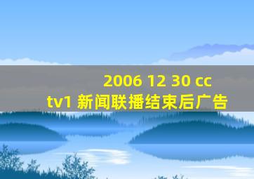 2006 12 30 cctv1 新闻联播结束后广告